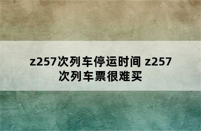 z257次列车停运时间 z257次列车票很难买